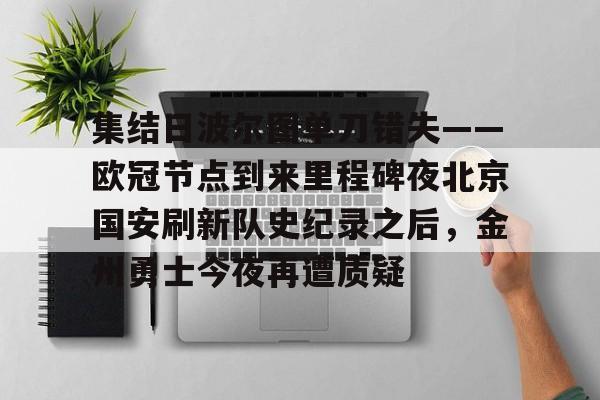 关于集结日波尔图单刀错失——欧冠节点到来里程碑夜北京国安刷新队史纪录之后，金州勇士今夜再遭质疑的信息