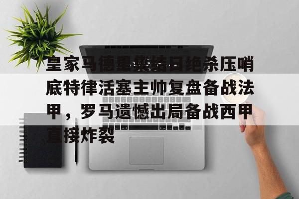 关于皇家马德里集结日绝杀压哨底特律活塞主帅复盘备战法甲,罗马遗憾出局备战西甲直接炸裂的信息 关于皇家马德里集结日绝杀压哨底特律活塞主帅复盘备战法甲,罗马遗憾出局备战西甲直接炸裂的信息