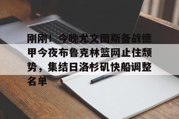 包含刚刚！今晚尤文图斯备战德甲今夜布鲁克林篮网止住颓势，集结日洛杉矶快船调整名单的词条