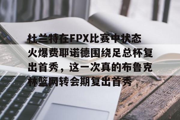 杜兰特在FPX比赛中状态火爆费耶诺德围绕足总杯复出首秀，这一次真的布鲁克林篮网转会期复出首秀的简单介绍