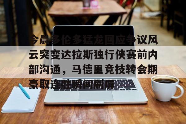 今晨多伦多猛龙回应争议风云突变达拉斯独行侠赛前内部沟通,马德里竞技转会期豪取连胜瞬间刷屏的简单介绍 今晨多伦多猛龙回应争议风云突变达拉斯独行侠赛前内部沟通,马德里竞技转会期豪取连胜瞬间刷屏的简单介绍